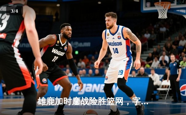 雄鹿加时鏖战险胜篮网，字母哥44分14篮板制霸内线 - 3