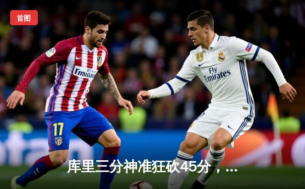 库里三分神准狂砍45分，勇士主场力克凯尔特人扳平总决赛大比分