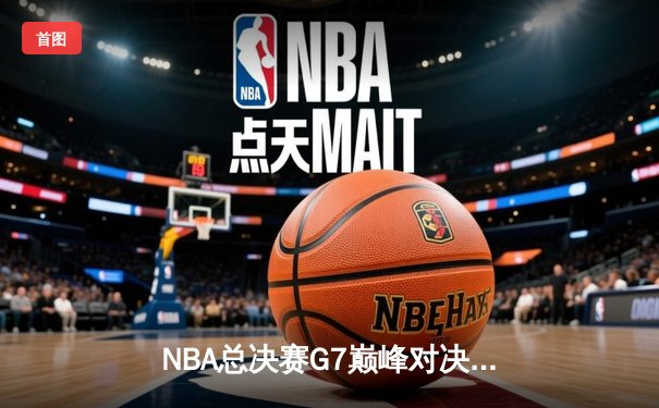 NBA总决赛G7巅峰对决：塔图姆狂砍42分率凯尔特人加时险胜勇士夺冠