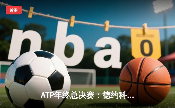 ATP年终总决赛：德约科维奇三盘逆转辛纳 第七次加冕年终第一