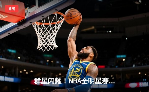 群星闪耀！NBA全明星赛东部211-186狂胜西部，利拉德39分加冕MVP
