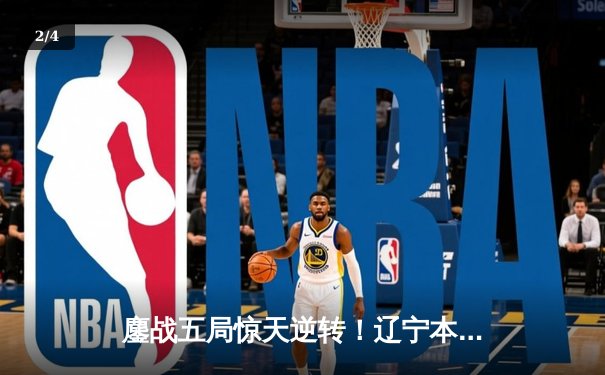 鏖战五局惊天逆转！辽宁本钢3-2险胜广东宏远夺赛点，张镇麟27分定乾坤 - 2