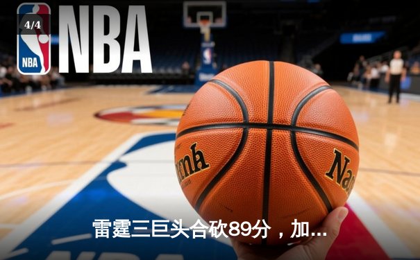 雷霆三巨头合砍89分，加时险胜勇士终结对手六连胜 - 4