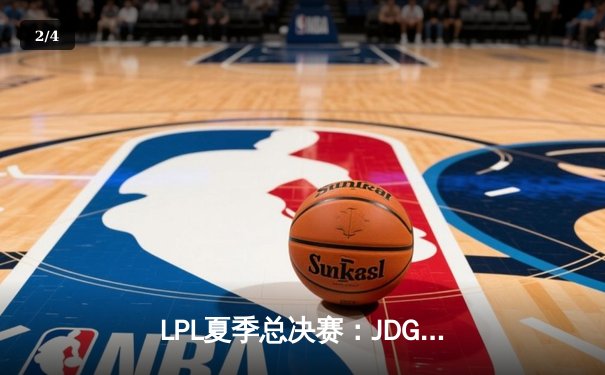 LPL夏季总决赛：JDG鏖战五局力克BLG，369纳尔天神下凡锁定世界赛席位 - 2