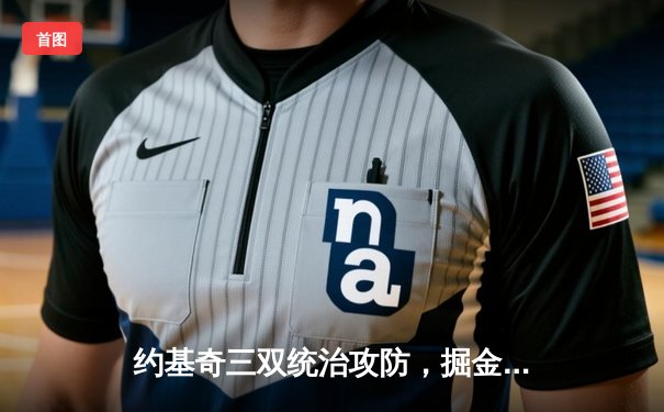 约基奇三双统治攻防，掘金主场力克森林狼扳平系列赛