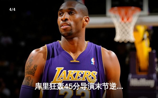 库里狂轰45分导演末节逆转，勇士主场加时险胜凯尔特人 - 4