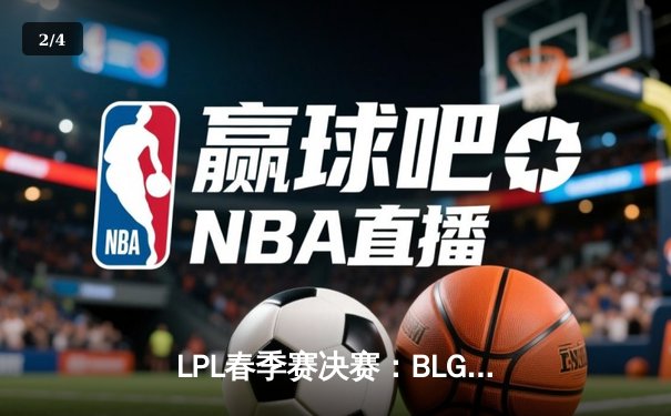 LPL春季赛决赛：BLG鏖战五局力克TES，Elk超神霞斩获FMVP - 2