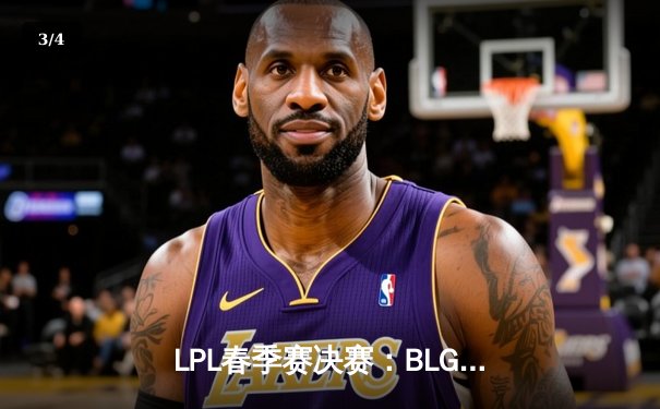 LPL春季赛决赛：BLG鏖战五局力克TES，Elk超神霞斩获FMVP - 3