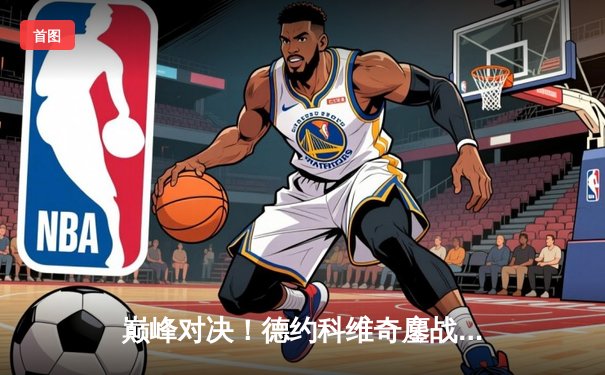 巅峰对决！德约科维奇鏖战五盘险胜阿尔卡拉斯，第24座大满贯近在咫尺