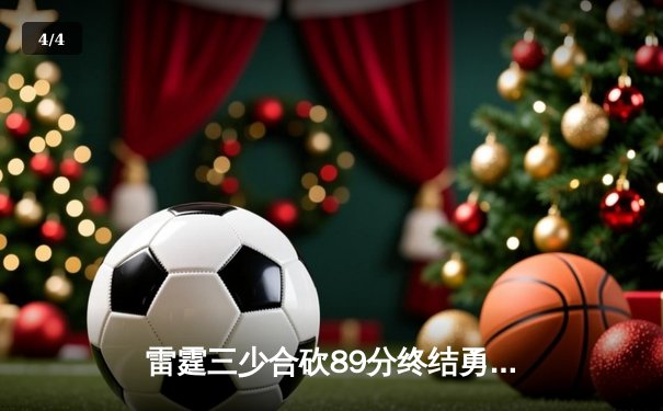 雷霆三少合砍89分终结勇士六连胜，亚历山大关键三分锁定胜局 - 4