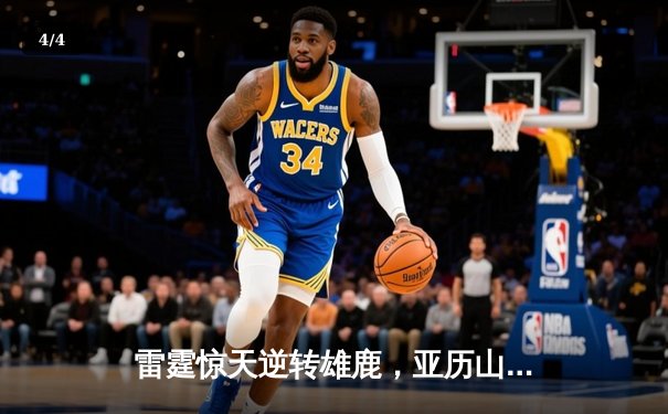 雷霆惊天逆转雄鹿，亚历山大42分创赛季新高 - 4