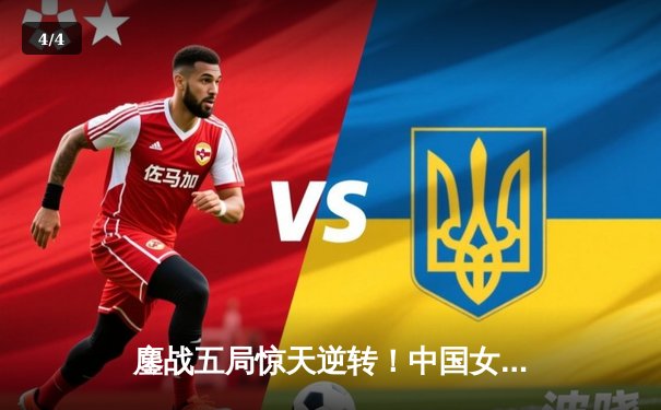 鏖战五局惊天逆转！中国女排3-2力克巴西，总决赛首战告捷 - 4