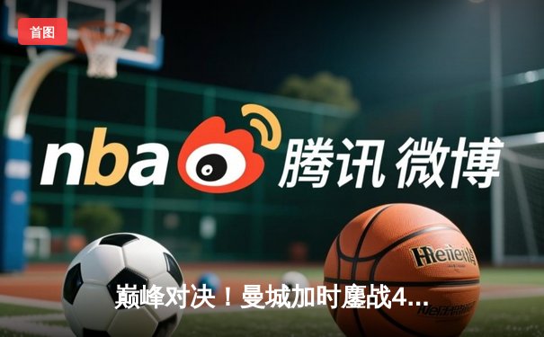 巅峰对决！曼城加时鏖战4-3险胜利物浦，哈兰德双响+绝杀主导天王山之战