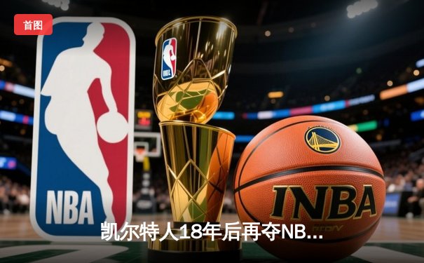 凯尔特人18年后再夺NBA总冠军 塔图姆31+11率队4-1击败独行侠
