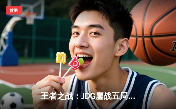 王者之战：JDG鏖战五局险胜BLG，Knight沙皇决胜局定乾坤