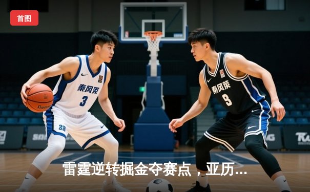 雷霆逆转掘金夺赛点，亚历山大36分导演西部半决赛经典之战