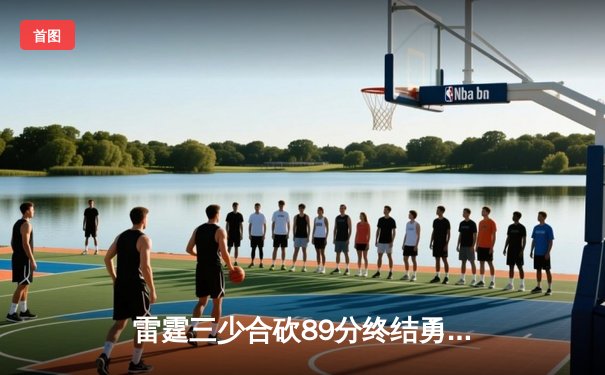 雷霆三少合砍89分终结勇士六连胜，亚历山大关键封盖锁定胜局