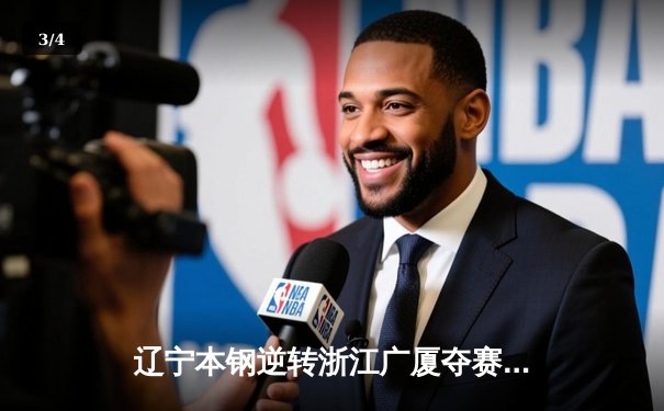 辽宁本钢逆转浙江广厦夺赛点，赵继伟关键三分锁定胜局 - 3