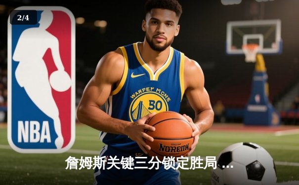 詹姆斯关键三分锁定胜局 湖人加时险胜勇士延续季后赛希望 - 2