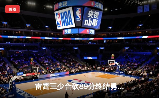 雷霆三少合砍89分终结勇士六连胜，亚历山大关键封锁定胜局