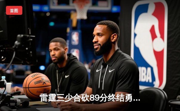 雷霆三少合砍89分终结勇士六连胜，亚历山大致命中投锁定胜局