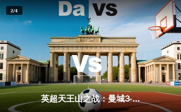 英超天王山之战：曼城3-1逆转曼联，哈兰德双响锁定胜局 - 2