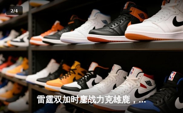 雷霆双加时鏖战力克雄鹿，亚历山大42分导演逆转好戏 - 2