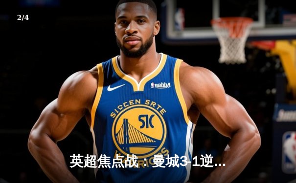 英超焦点战：曼城3-1逆转曼联，哈兰德双响领跑射手榜 - 2