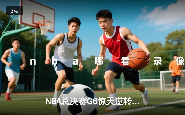 NBA总决赛G6惊天逆转！凯尔特人客场险胜勇士捧起队史第18冠 - 3