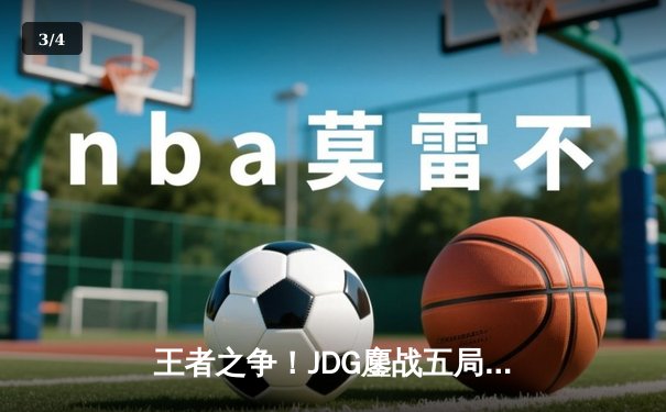 王者之争！JDG鏖战五局险胜BLG，369酒桶关键团战锁定LPL春季赛冠军 - 3
