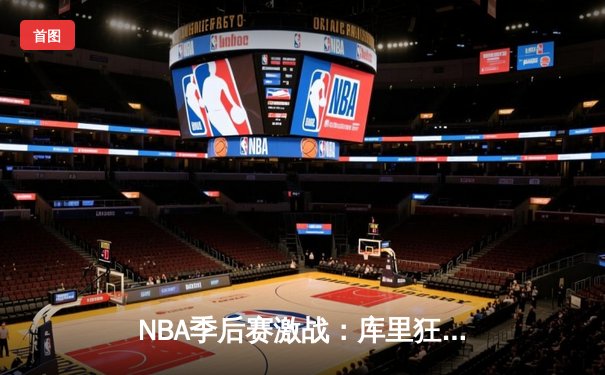 NBA季后赛激战：库里狂砍45分带领勇士逆转掘金，系列赛2-0领先