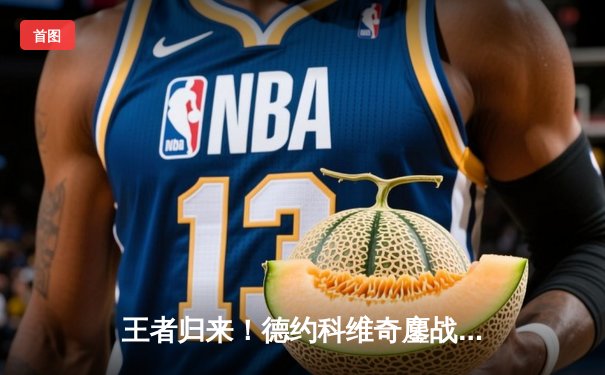 王者归来！德约科维奇鏖战五盘逆转阿尔卡拉斯，第24座大满贯创造历史