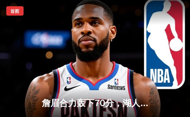 詹眉合力轰下70分，湖人加时险胜勇士，西部季后赛悬念再起