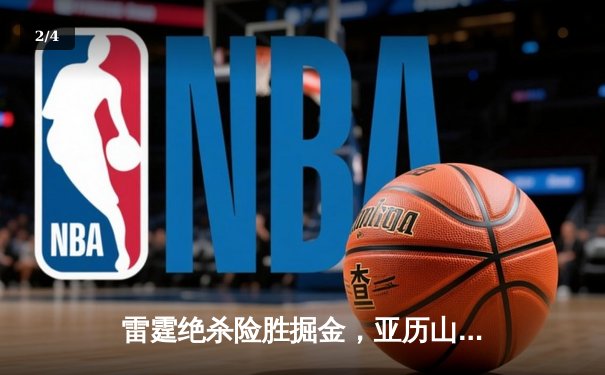 雷霆绝杀险胜掘金，亚历山大狂砍37分率队挺进西部半决赛 - 2
