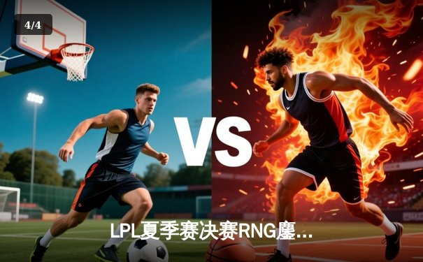 LPL夏季赛决赛RNG鏖战五局力克TES 小明开团神技锁定第四冠 - 4
