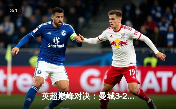 英超巅峰对决：曼城3-2逆转利物浦，哈兰德双响锁定胜局 - 3