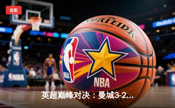 英超巅峰对决：曼城3-2逆转利物浦，哈兰德双响主宰天王山之战