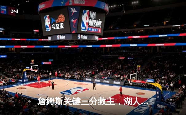 詹姆斯关键三分救主，湖人加时险胜勇士锁定季后赛席位 - 3