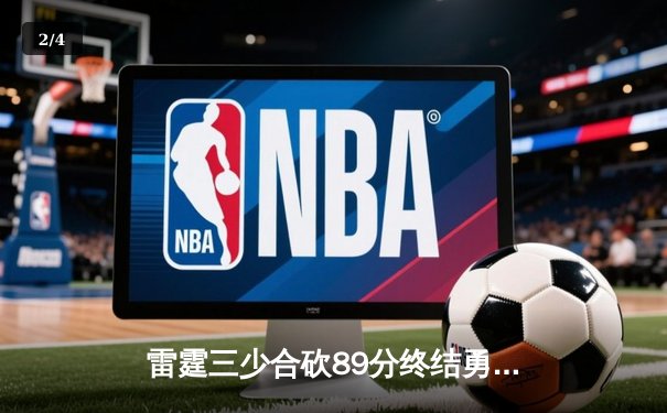 雷霆三少合砍89分终结勇士六连胜，亚历山大关键封锁定胜局 - 2
