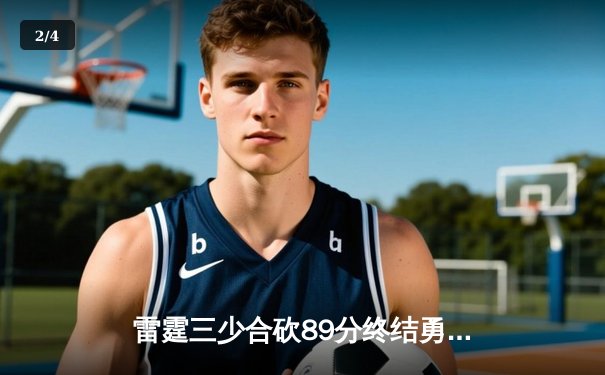 雷霆三少合砍89分终结勇士六连胜，亚历山大关键封盖锁定胜局 - 2