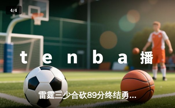 雷霆三少合砍89分终结勇士六连胜，亚历山大关键封盖锁定胜局 - 4