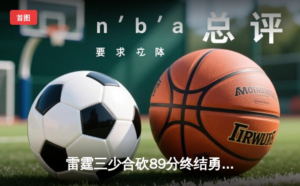 雷霆三少合砍89分终结勇士六连胜，亚历山大关键封盖锁定胜局