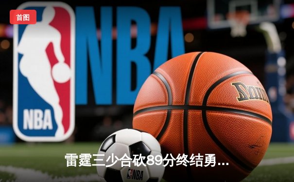 雷霆三少合砍89分终结勇士六连胜，亚历山大关键封盖锁定胜局