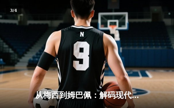 从梅西到姆巴佩：解码现代足球巨星商业价值的演变与未来 - 3