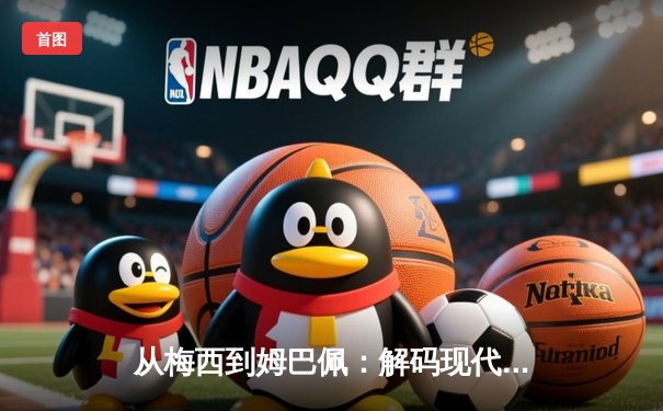 从梅西到姆巴佩：解码现代足球巨星商业价值的演变与未来
